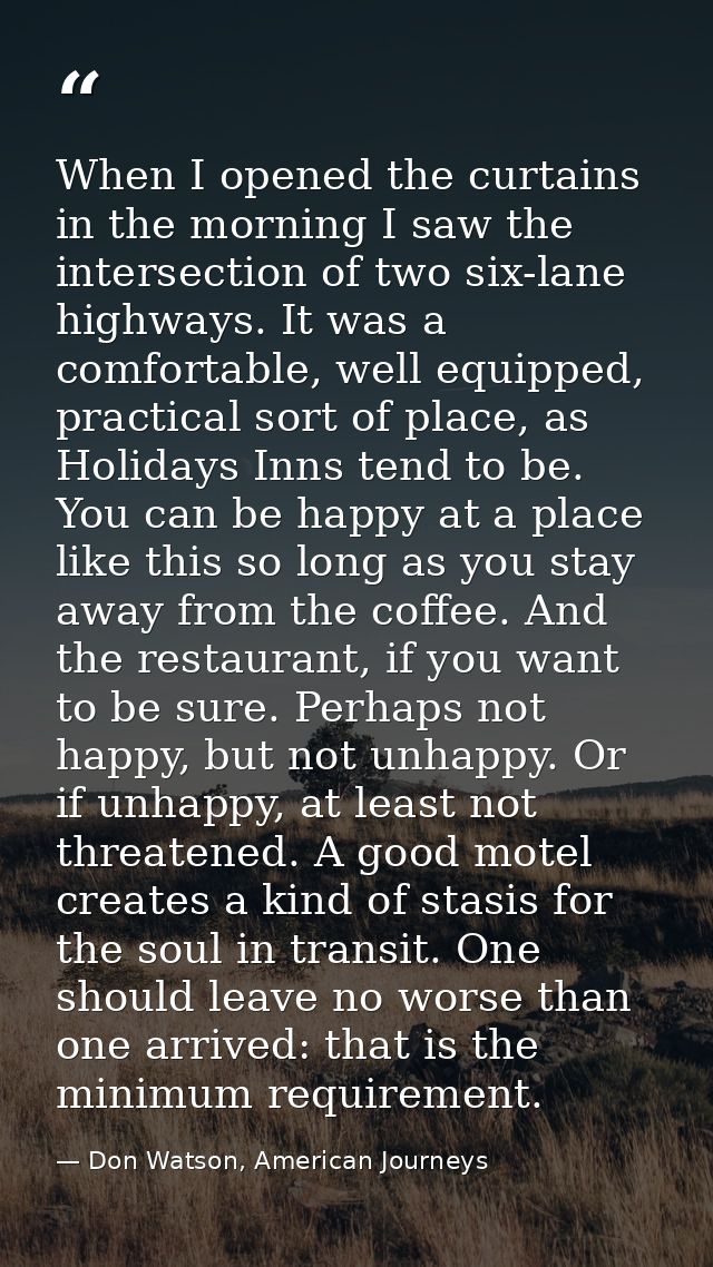 When I opened the curtains in the morning I saw the intersection of two six-lane highways. It was a comfortable, well eq — Don Watson, American Journeys