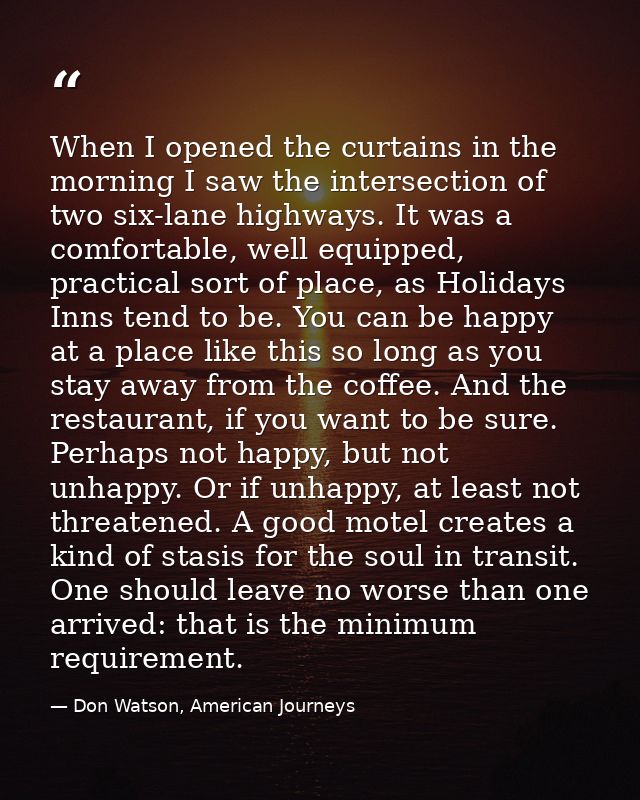 When I opened the curtains in the morning I saw the intersection of two six-lane highways. It was a comfortable, well eq — Don Watson, American Journeys