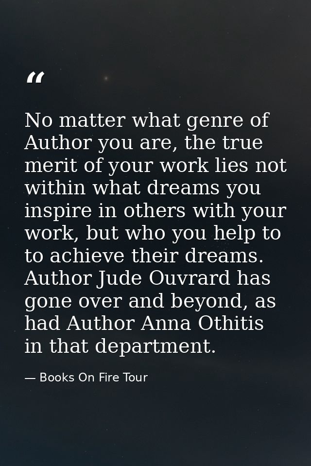 No matter what genre of Author you are, the true merit of your work lies not within what dreams you inspire in others wi — Books On Fire Tour