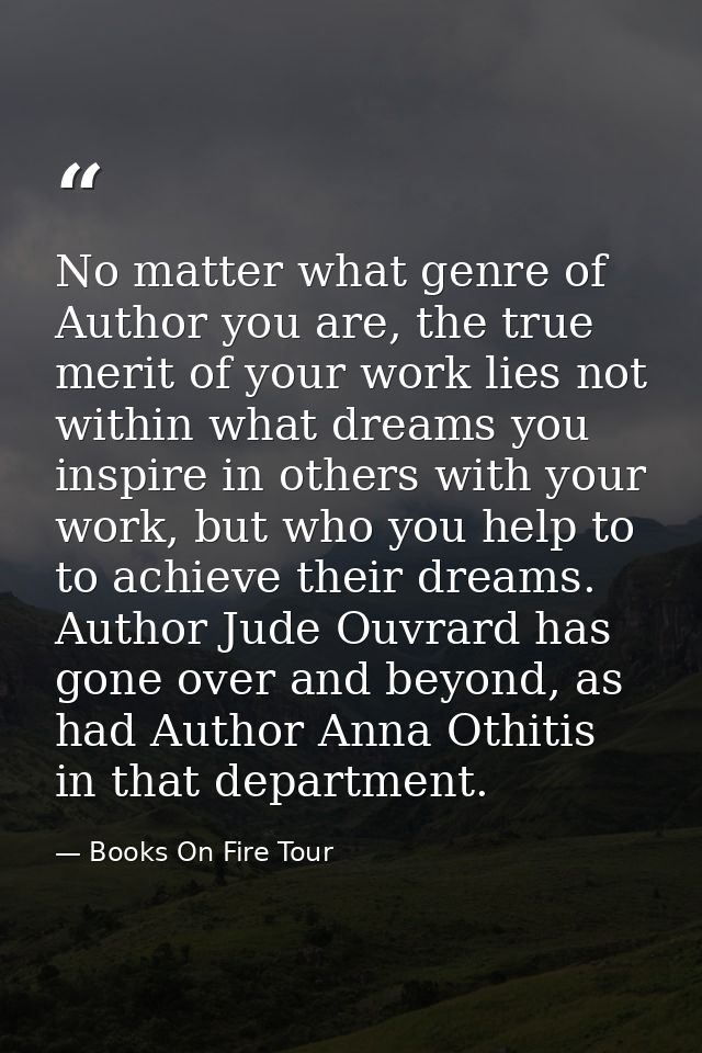 No matter what genre of Author you are, the true merit of your work lies not within what dreams you inspire in others wi — Books On Fire Tour