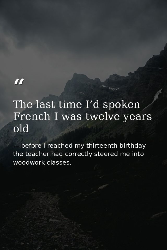 The last time I’d spoken French I was twelve years old — before I reached my thirteenth birthday the teacher had correctly steered me into woodwork classes.