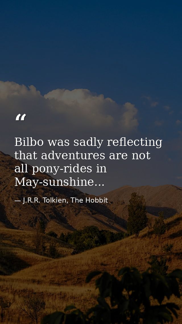 Bilbo was sadly reflecting that adventures are not all pony-rides in May-sunshine... — J.R.R. Tolkien, The Hobbit