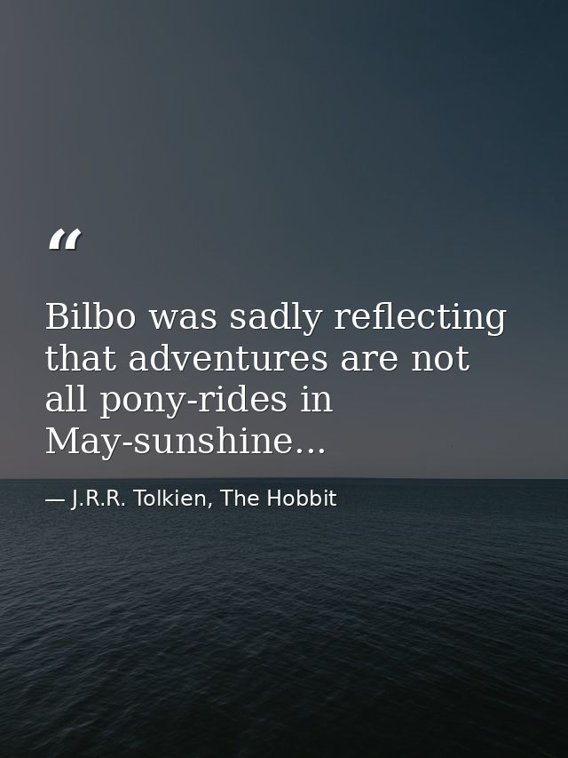 Bilbo was sadly reflecting that adventures are not all pony-rides in May-sunshine... — J.R.R. Tolkien, The Hobbit