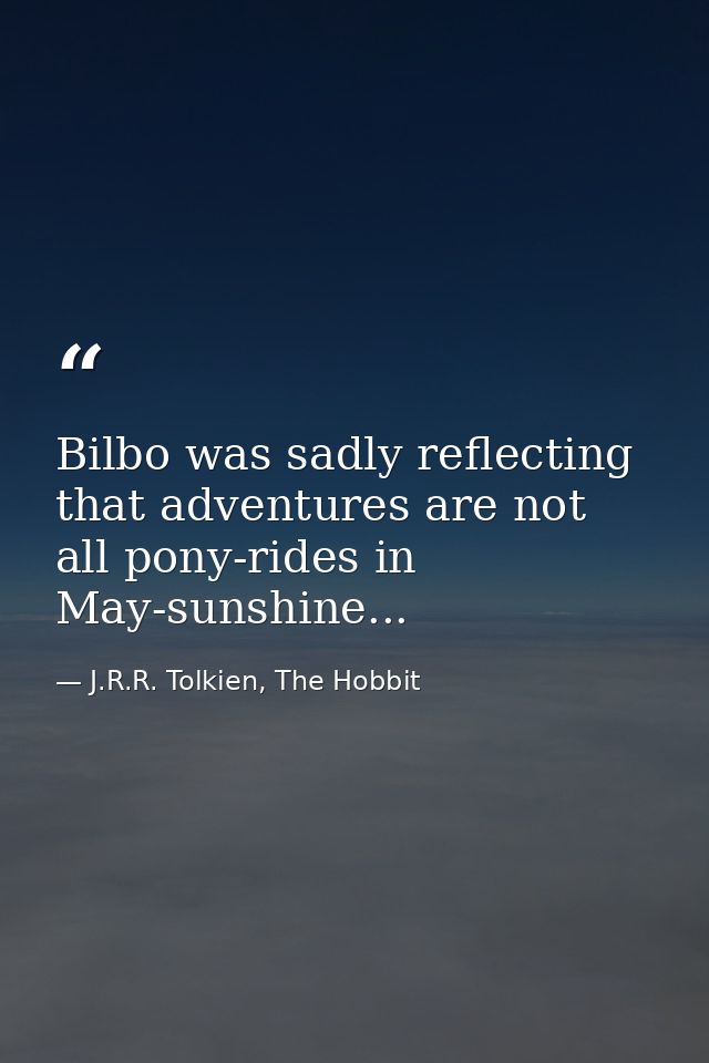 Bilbo was sadly reflecting that adventures are not all pony-rides in May-sunshine... — J.R.R. Tolkien, The Hobbit
