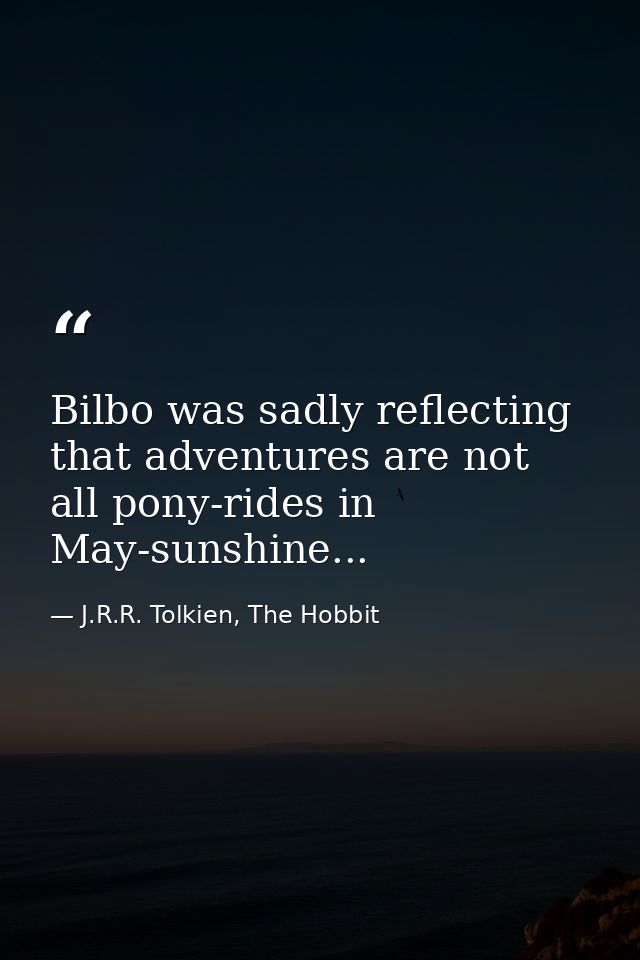 Bilbo was sadly reflecting that adventures are not all pony-rides in May-sunshine... — J.R.R. Tolkien, The Hobbit