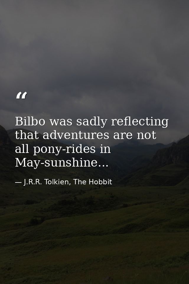 Bilbo was sadly reflecting that adventures are not all pony-rides in May-sunshine... — J.R.R. Tolkien, The Hobbit