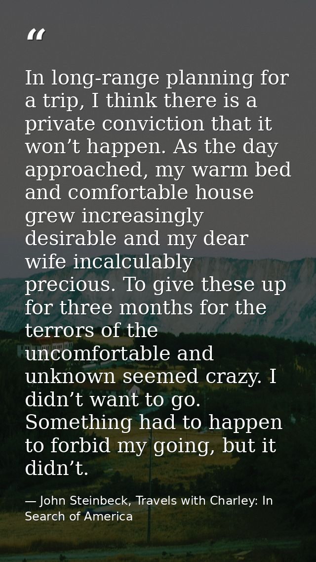 In long-range planning for a trip, I think there is a private conviction that it won’t happen. As the day approached, my — John Steinbeck, Travels with Charley: In Search of America