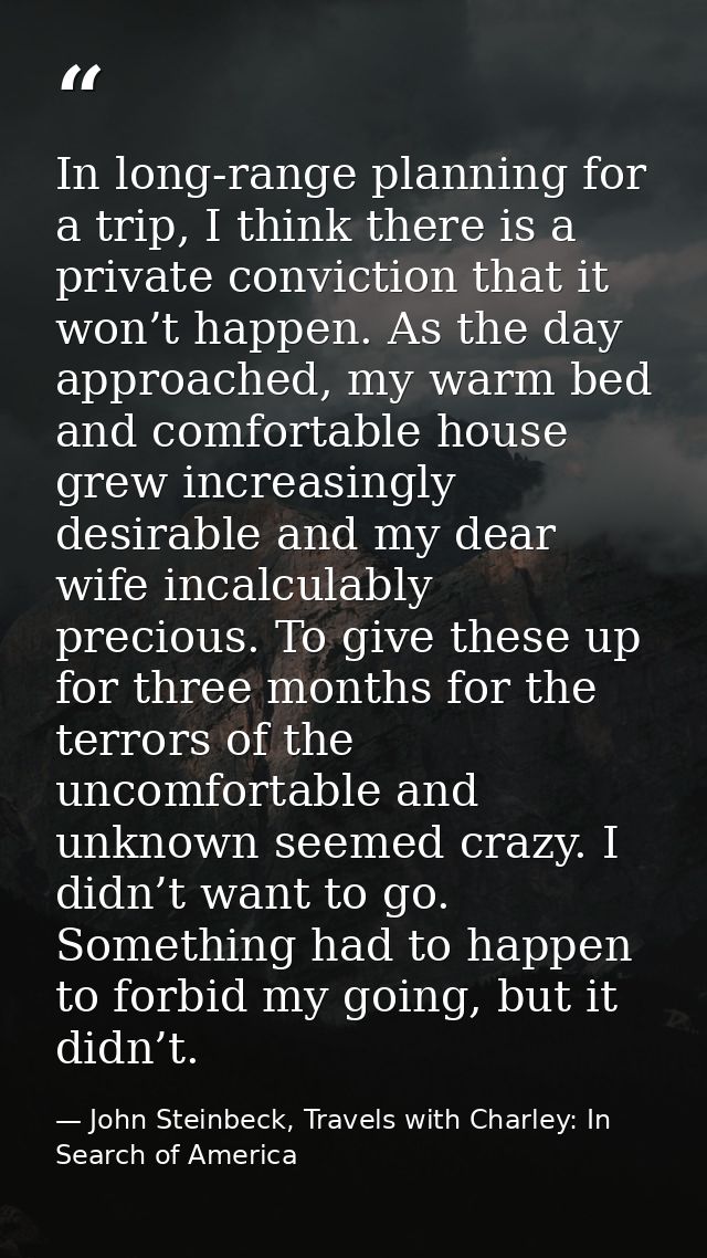 In long-range planning for a trip, I think there is a private conviction that it won’t happen. As the day approached, my — John Steinbeck, Travels with Charley: In Search of America