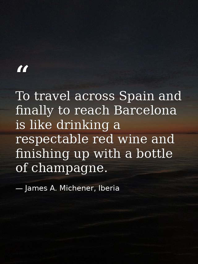 To travel across Spain and finally to reach Barcelona is like drinking a respectable red wine and finishing up with a bo — James A. Michener, Iberia