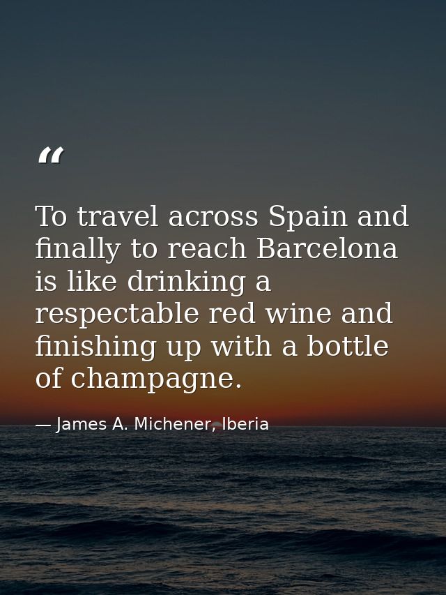 To travel across Spain and finally to reach Barcelona is like drinking a respectable red wine and finishing up with a bo — James A. Michener, Iberia