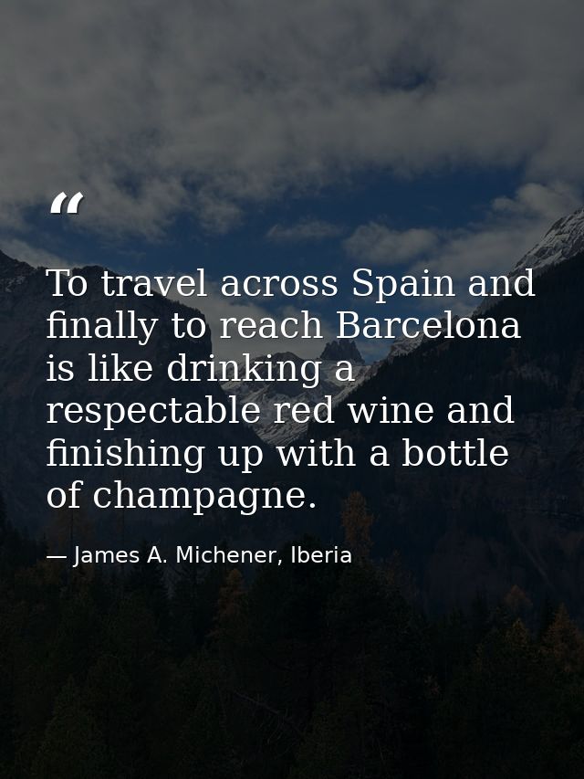 To travel across Spain and finally to reach Barcelona is like drinking a respectable red wine and finishing up with a bo — James A. Michener, Iberia