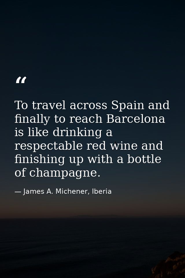 To travel across Spain and finally to reach Barcelona is like drinking a respectable red wine and finishing up with a bo — James A. Michener, Iberia