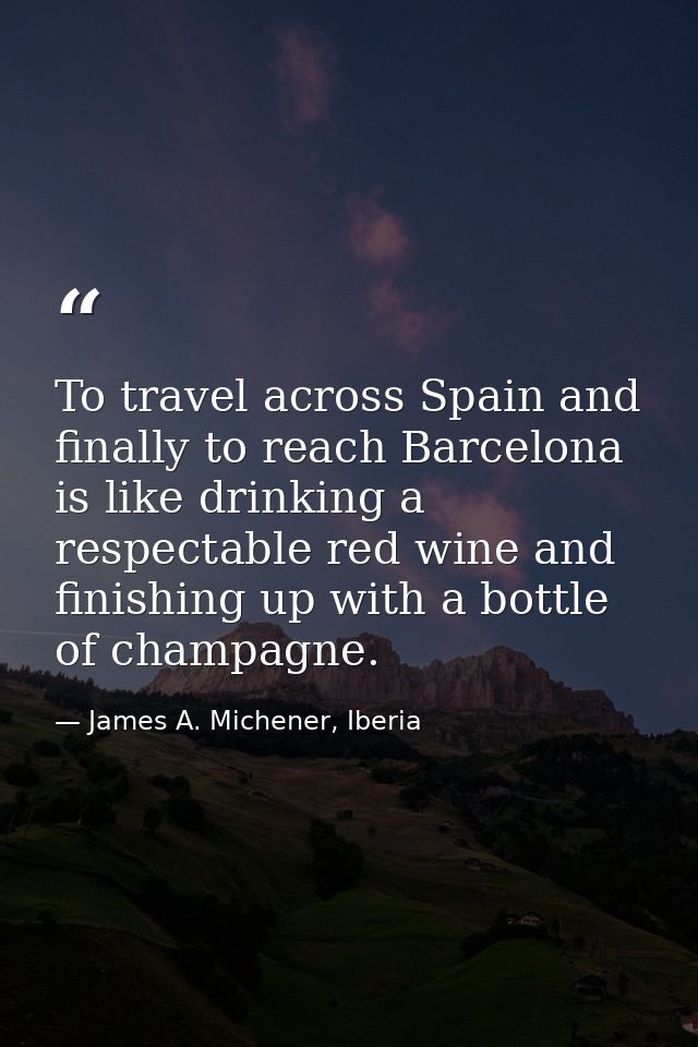 To travel across Spain and finally to reach Barcelona is like drinking a respectable red wine and finishing up with a bo — James A. Michener, Iberia