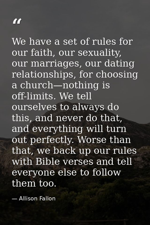 We have a set of rules for our faith, our sexuality, our marriages, our dating relationships, for choosing a church—noth — Allison Fallon