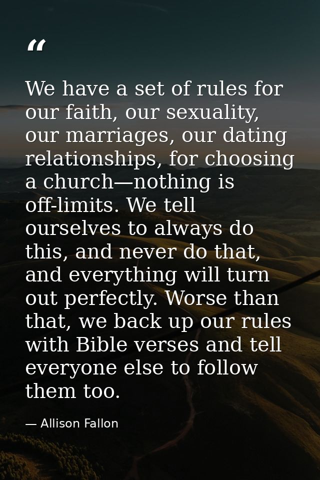 We have a set of rules for our faith, our sexuality, our marriages, our dating relationships, for choosing a church—noth — Allison Fallon