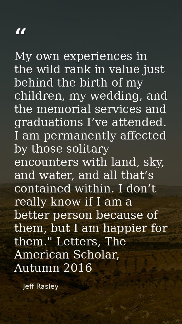 My own experiences in the wild rank in value just behind the birth of my children, my wedding, and the memorial services — Jeff Rasley