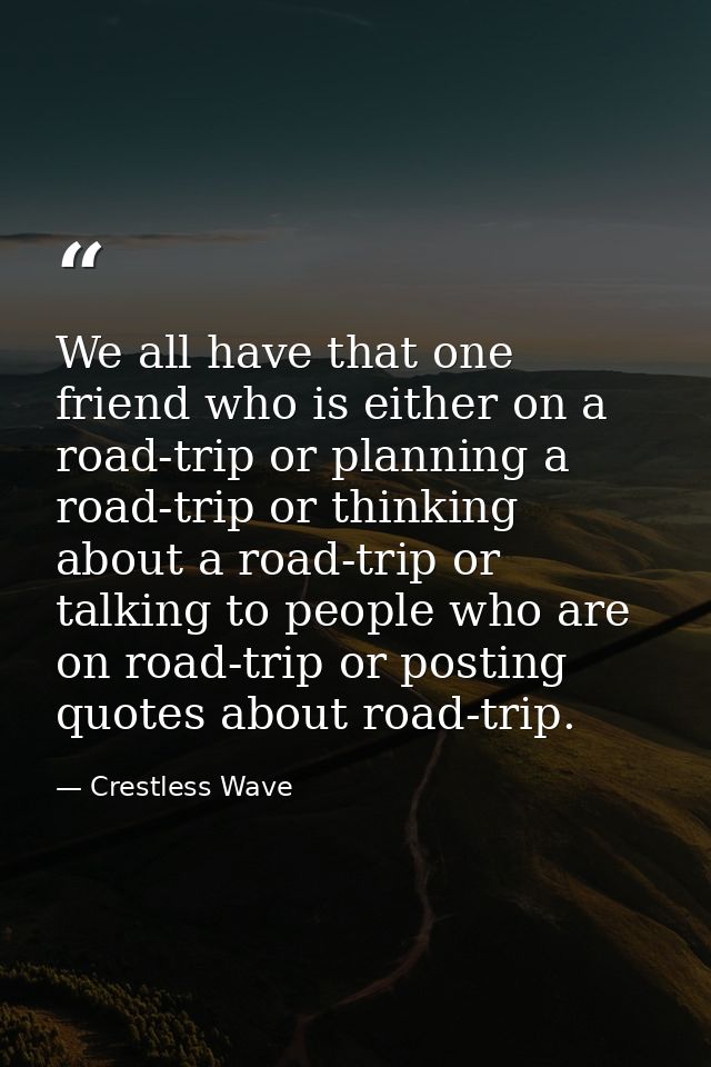 We all have that one friend who is either on a road-trip or planning a road-trip or thinking about a road-trip or talkin — Crestless Wave