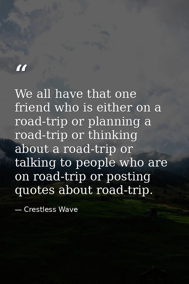 We all have that one friend who is either on a road-trip or planning a road-trip or thinking about a road-trip or talkin — Crestless Wave