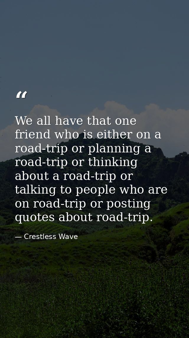 We all have that one friend who is either on a road-trip or planning a road-trip or thinking about a road-trip or talkin — Crestless Wave