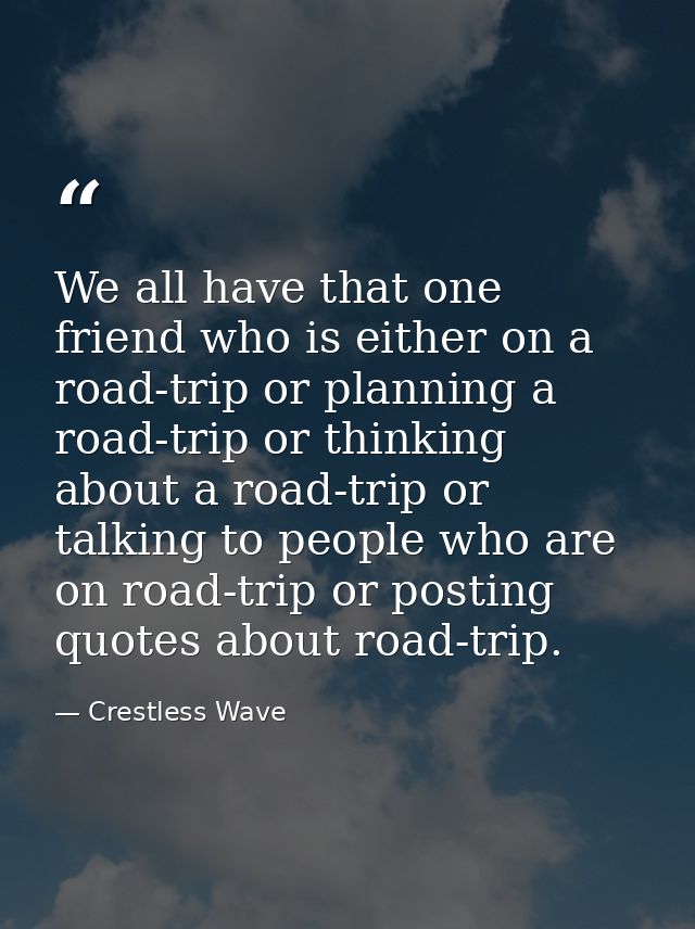 We all have that one friend who is either on a road-trip or planning a road-trip or thinking about a road-trip or talkin — Crestless Wave
