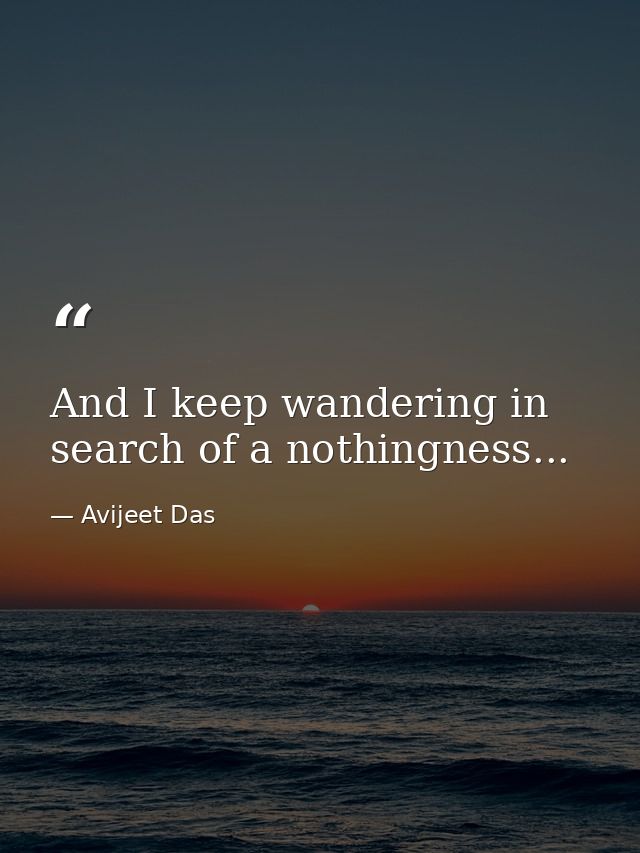And I keep wandering in search of a nothingness... — Avijeet Das