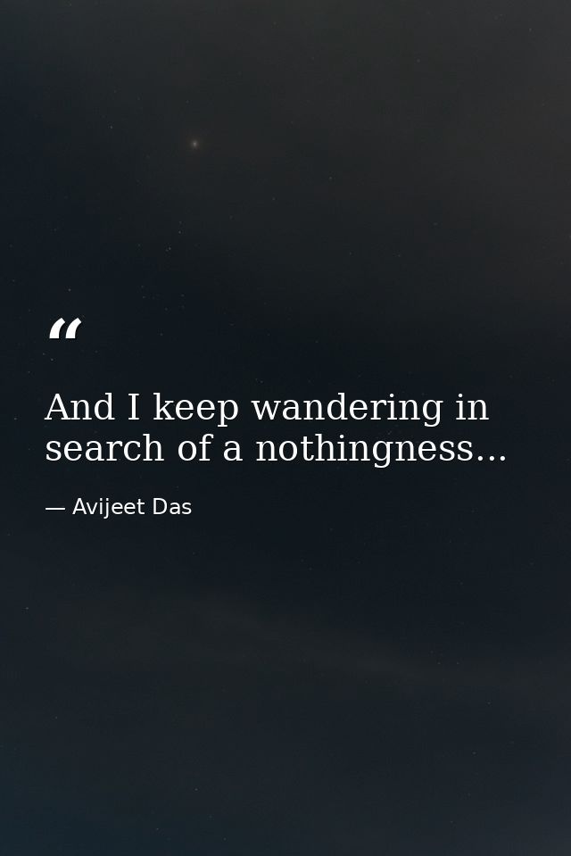And I keep wandering in search of a nothingness... — Avijeet Das