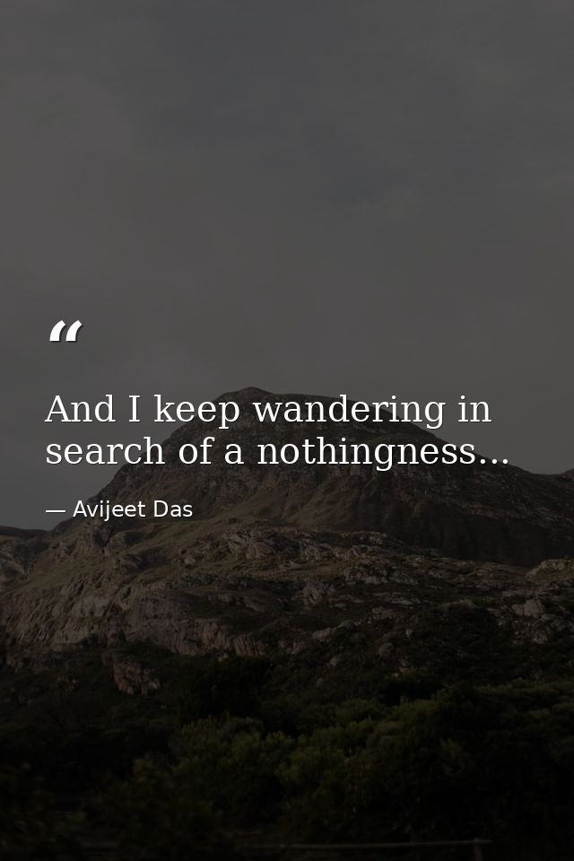 And I keep wandering in search of a nothingness... — Avijeet Das