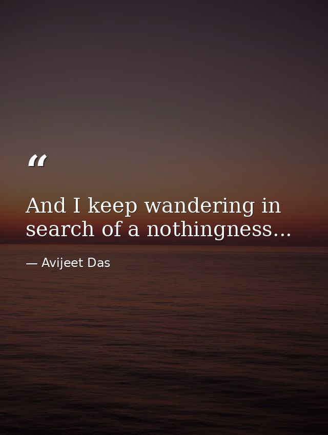 And I keep wandering in search of a nothingness... — Avijeet Das