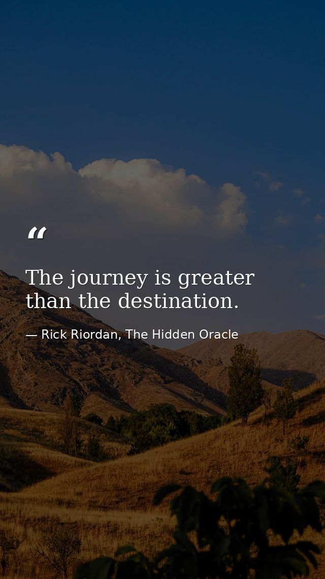 The journey is greater than the destination. — Rick Riordan, The Hidden Oracle