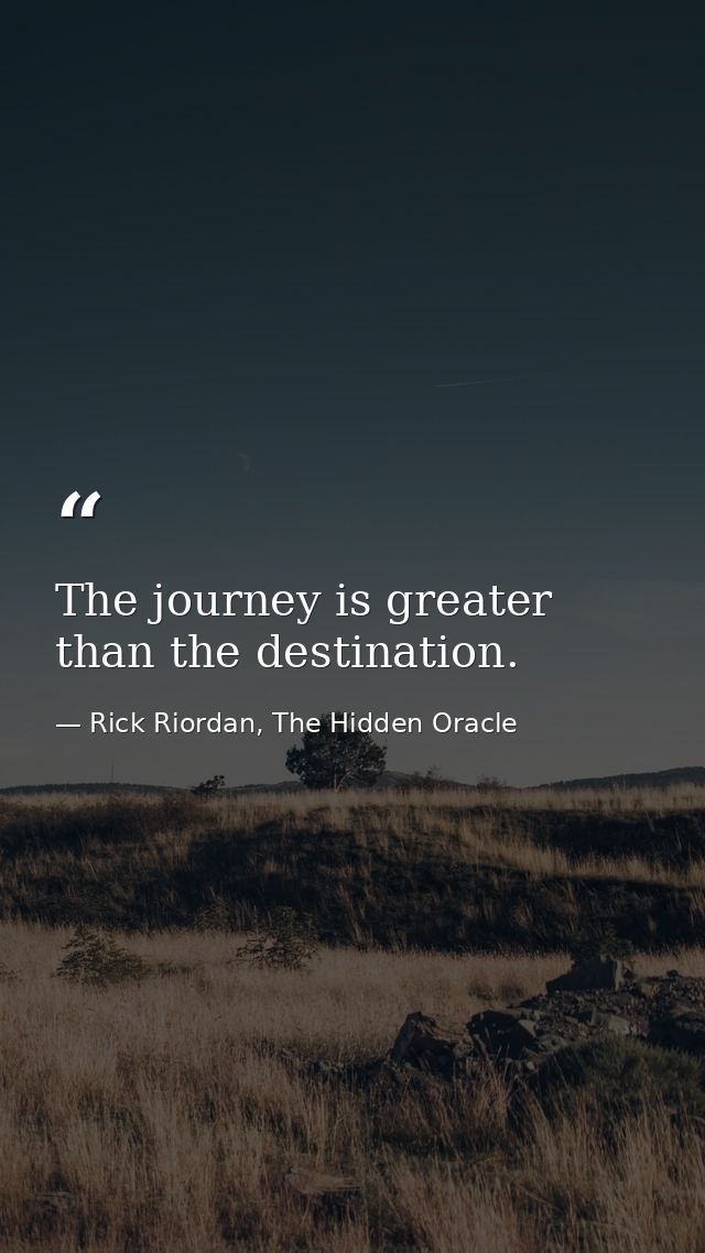 The journey is greater than the destination. — Rick Riordan, The Hidden Oracle