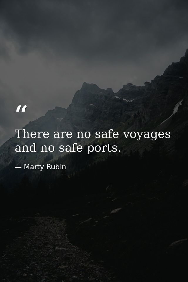 There are no safe voyages and no safe ports. — Marty Rubin