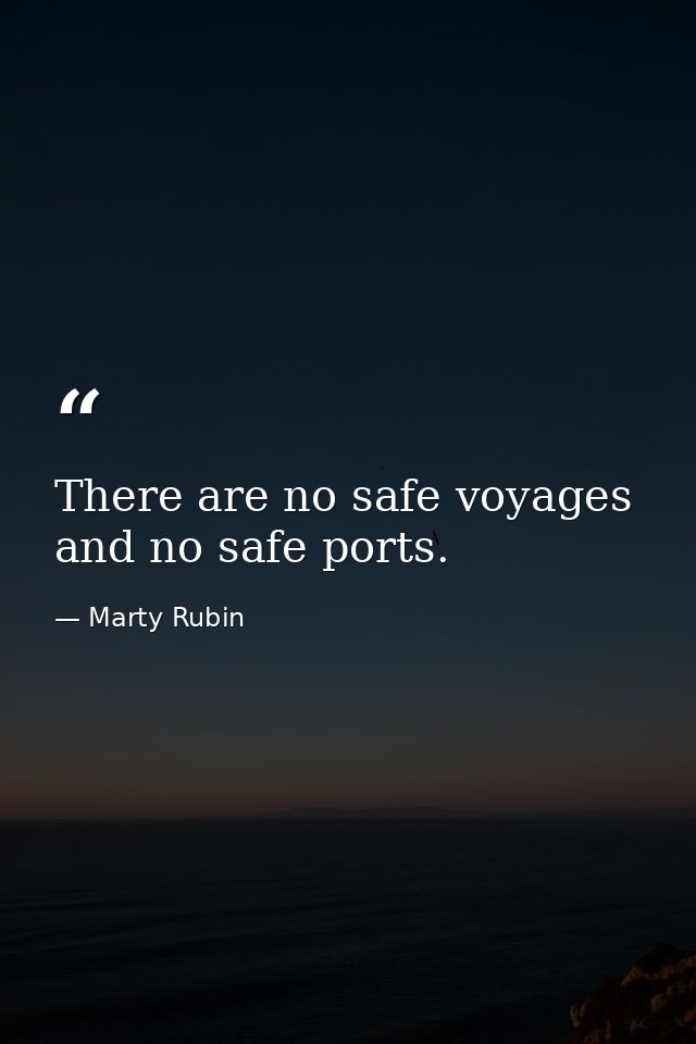 There are no safe voyages and no safe ports. — Marty Rubin