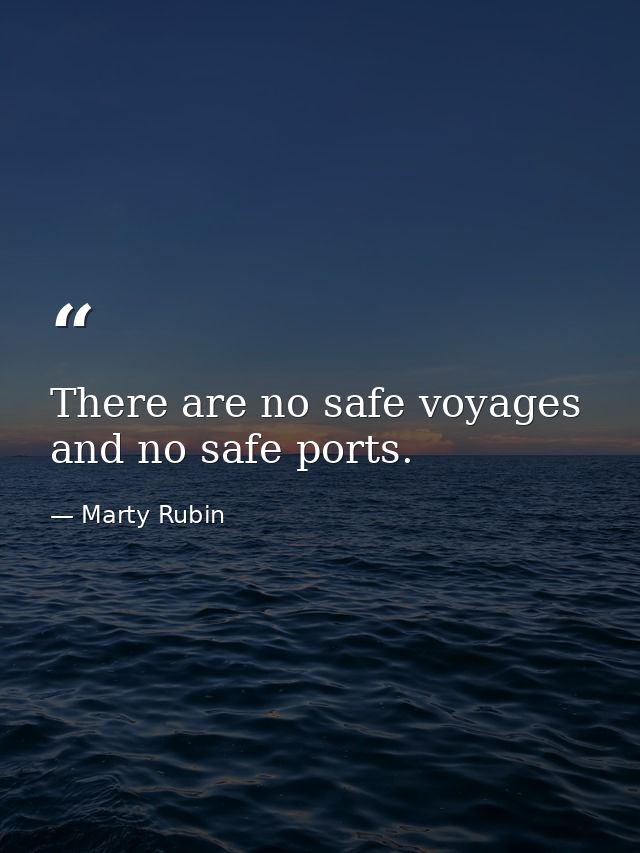 There are no safe voyages and no safe ports. — Marty Rubin