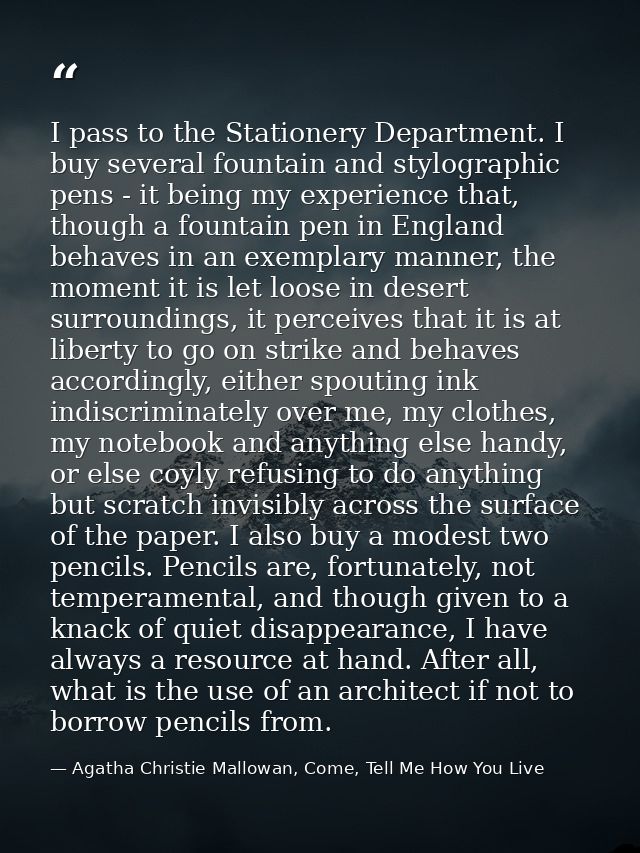 I pass to the Stationery Department. I buy several fountain and stylographic pens - it being my experience that, though  — Agatha Christie Mallowan, Come, Tell Me How You Live