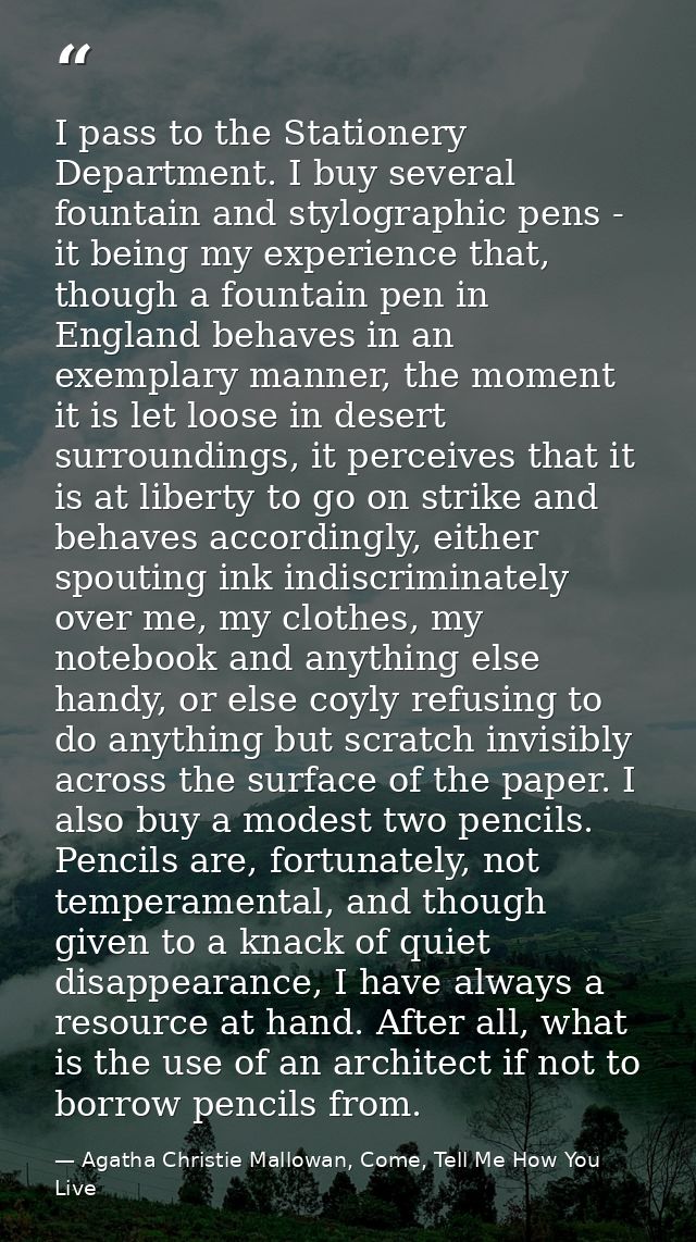 I pass to the Stationery Department. I buy several fountain and stylographic pens - it being my experience that, though  — Agatha Christie Mallowan, Come, Tell Me How You Live