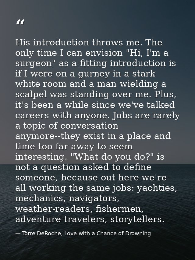 His introduction throws me. The only time I can envision "Hi, I'm a surgeon" as a fitting introduction is if I were on a — Torre DeRoche, Love with a Chance of Drowning