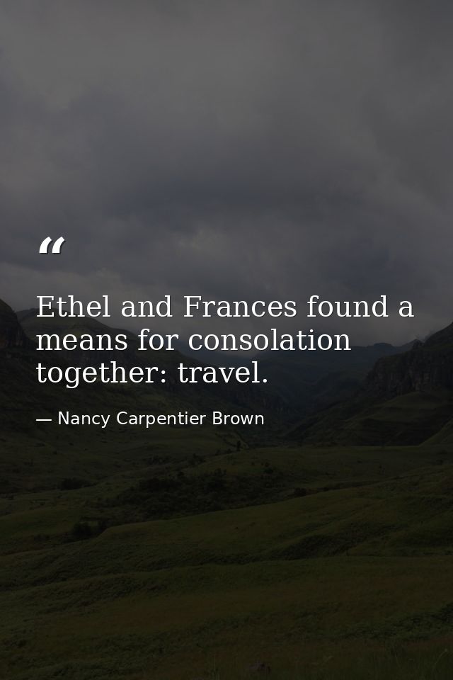 Ethel and Frances found a means for consolation together: travel. — Nancy Carpentier Brown