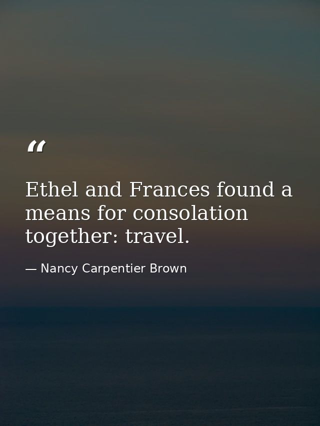 Ethel and Frances found a means for consolation together: travel. — Nancy Carpentier Brown