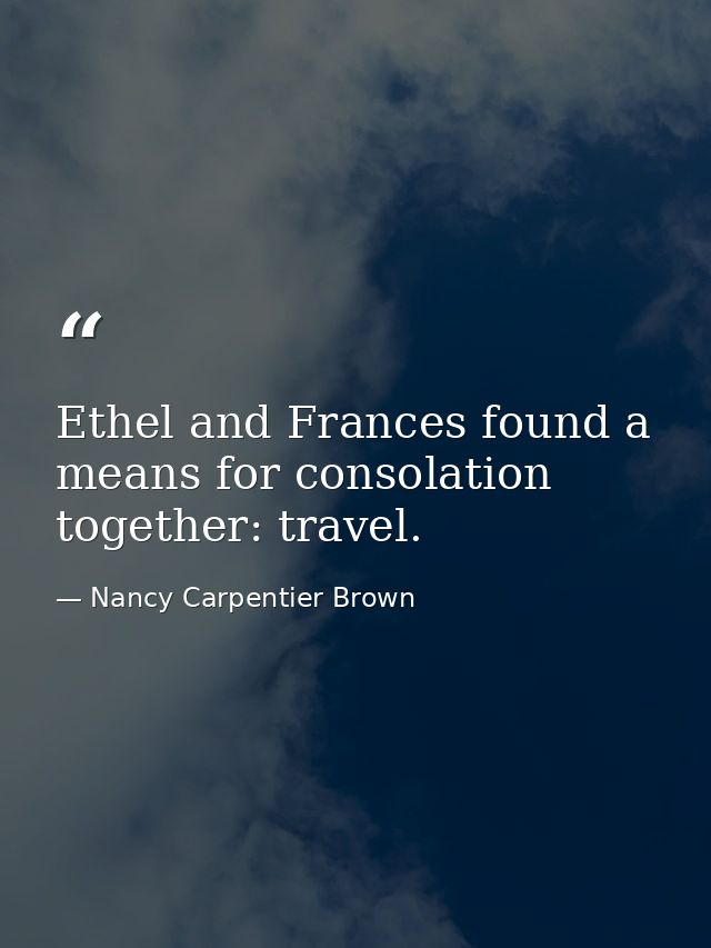 Ethel and Frances found a means for consolation together: travel. — Nancy Carpentier Brown