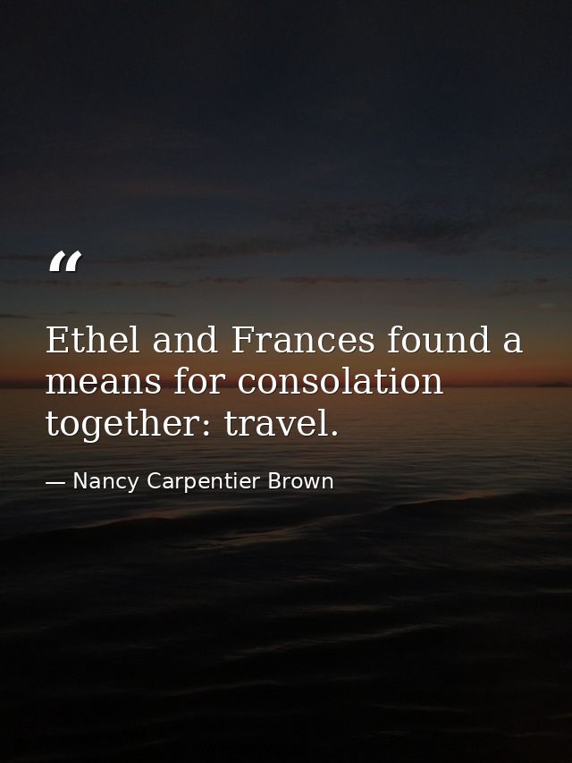 Ethel and Frances found a means for consolation together: travel. — Nancy Carpentier Brown