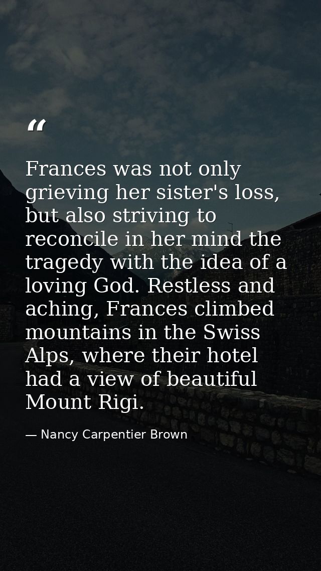 Frances was not only grieving her sister's loss, but also striving to reconcile in her mind the tragedy with the idea of — Nancy Carpentier Brown