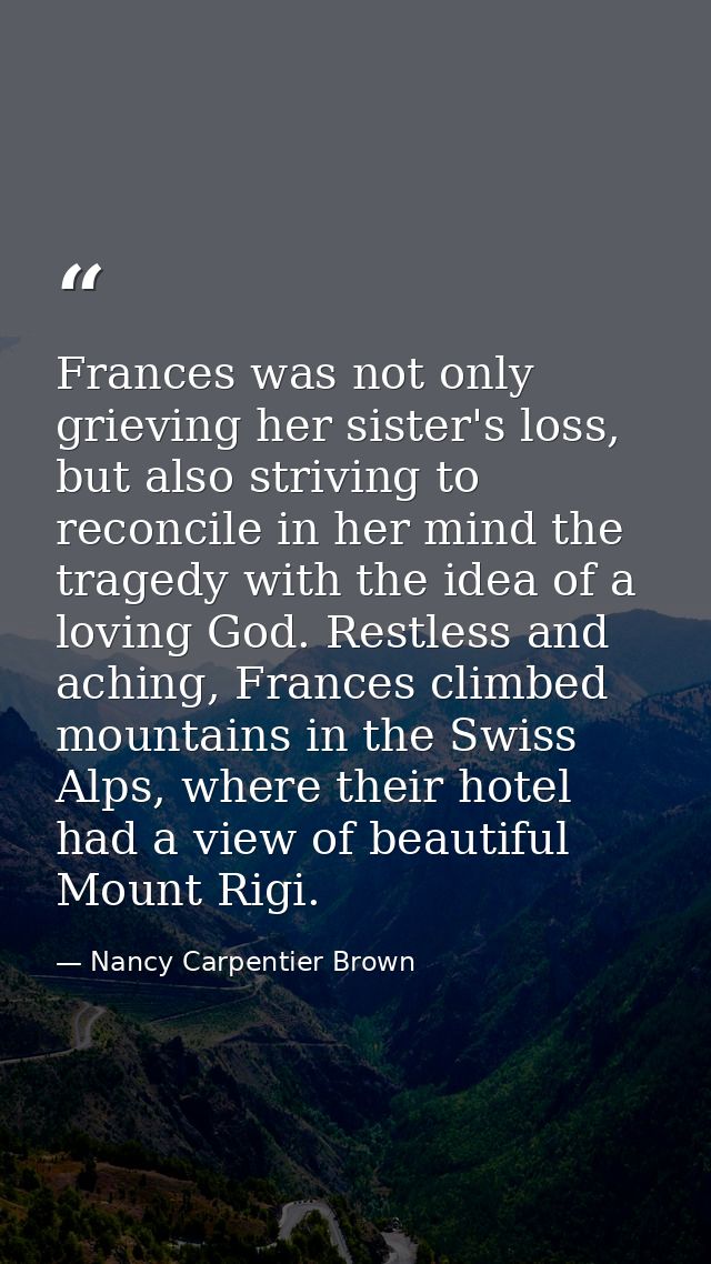 Frances was not only grieving her sister's loss, but also striving to reconcile in her mind the tragedy with the idea of — Nancy Carpentier Brown