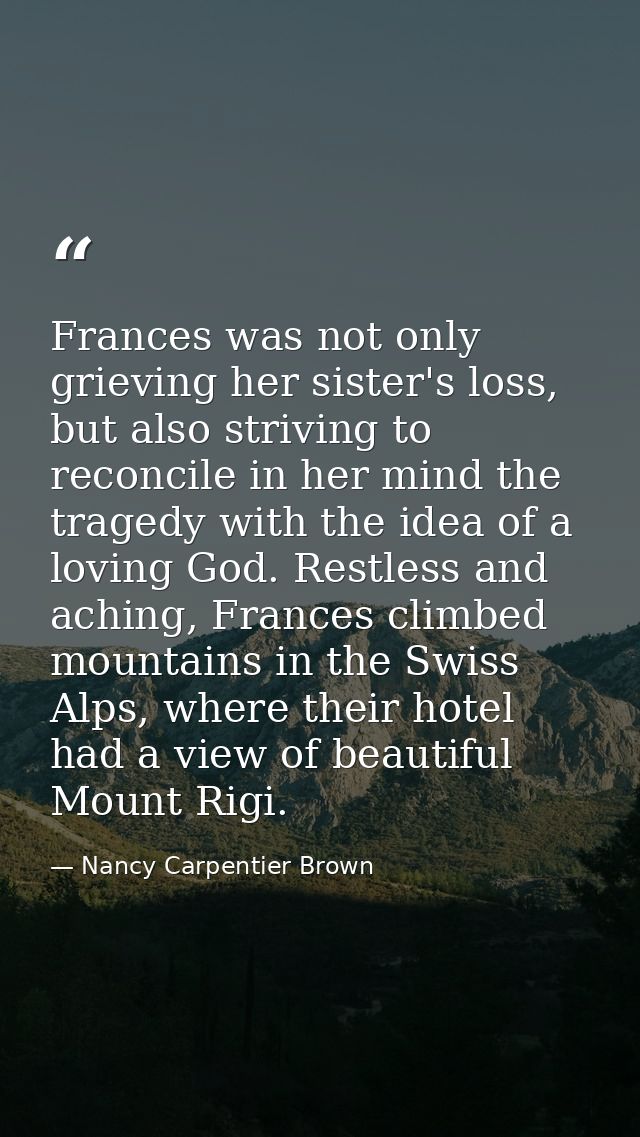 Frances was not only grieving her sister's loss, but also striving to reconcile in her mind the tragedy with the idea of — Nancy Carpentier Brown