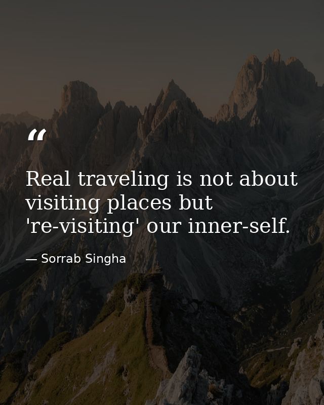 Real traveling is not about visiting places but 're-visiting' our inner-self. — Sorrab Singha