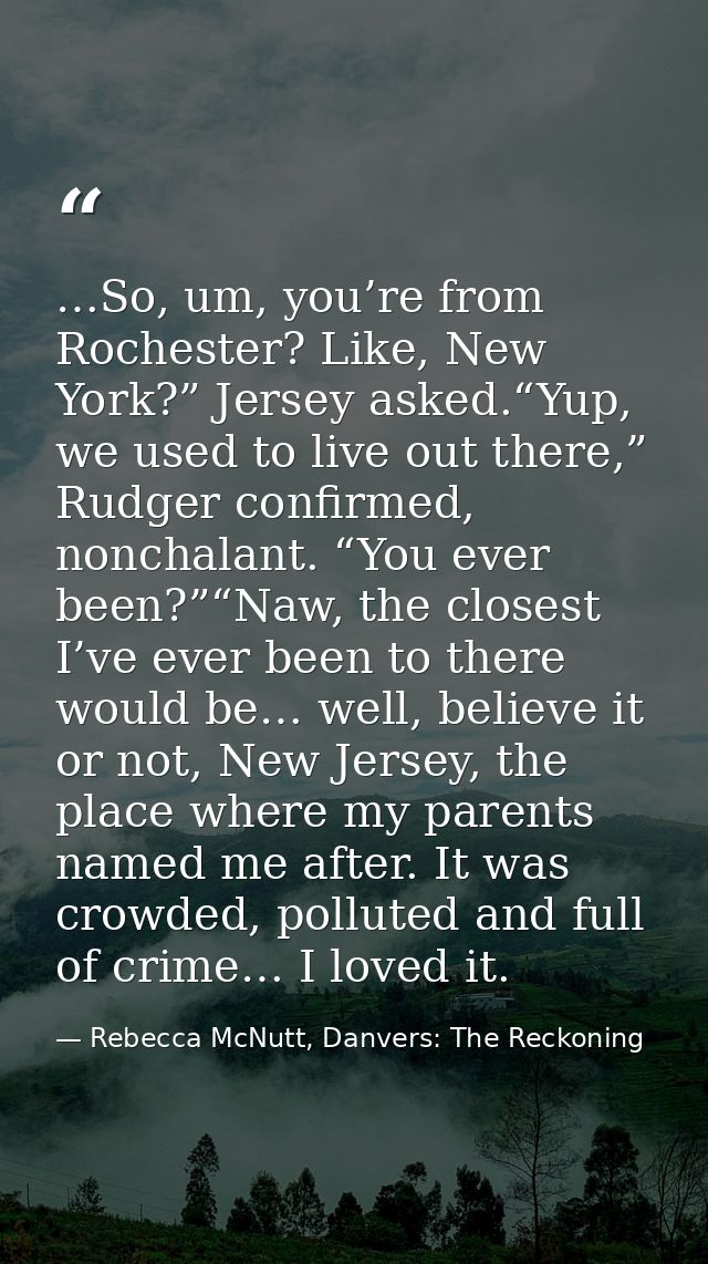 …So, um, you’re from Rochester? Like, New York?” Jersey asked.“Yup, we used to live out there,” Rudger confirmed, noncha — Rebecca McNutt, Danvers: The Reckoning