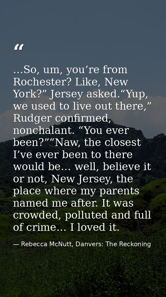 …So, um, you’re from Rochester? Like, New York?” Jersey asked.“Yup, we used to live out there,” Rudger confirmed, noncha — Rebecca McNutt, Danvers: The Reckoning