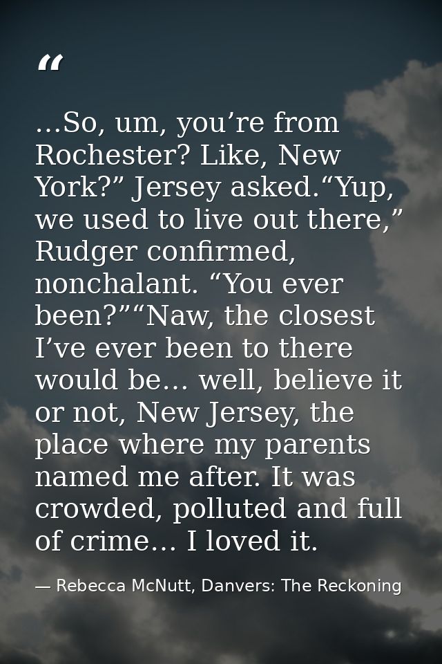 …So, um, you’re from Rochester? Like, New York?” Jersey asked.“Yup, we used to live out there,” Rudger confirmed, noncha — Rebecca McNutt, Danvers: The Reckoning