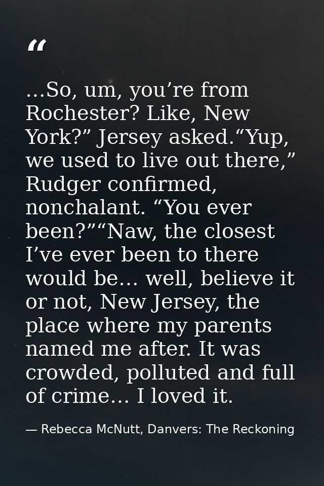 …So, um, you’re from Rochester? Like, New York?” Jersey asked.“Yup, we used to live out there,” Rudger confirmed, noncha — Rebecca McNutt, Danvers: The Reckoning
