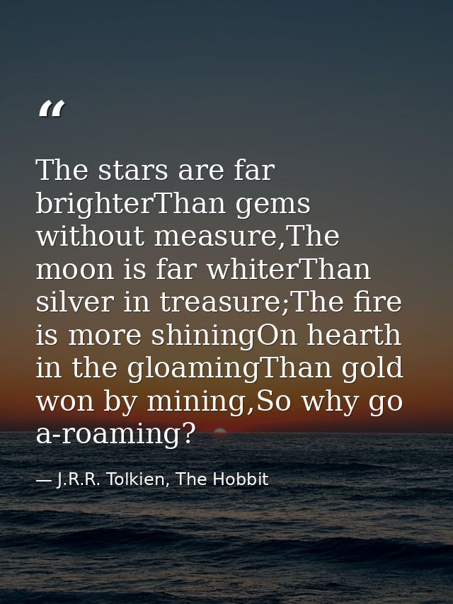 The stars are far brighterThan gems without measure,The moon is far whiterThan silver in treasure;The fire is more shini — J.R.R. Tolkien, The Hobbit