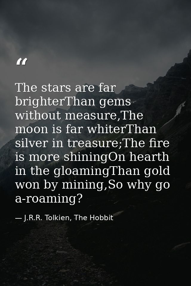 The stars are far brighterThan gems without measure,The moon is far whiterThan silver in treasure;The fire is more shini — J.R.R. Tolkien, The Hobbit